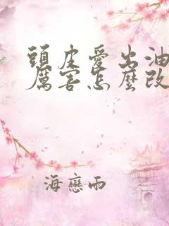 头皮爱出油脱发厉害怎么改善