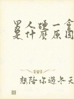 男人硬一会就软是什么原因