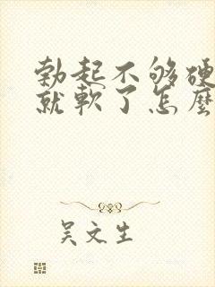 勃起不够硬一会就软了怎么调理