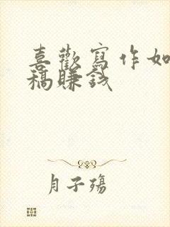 喜欢写作如何投稿赚钱