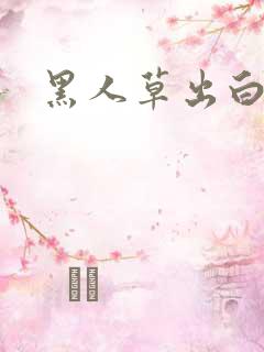 黑人草出白浆