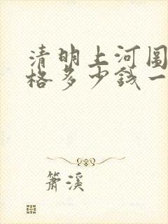 清明上河图的价格多少钱一平尺