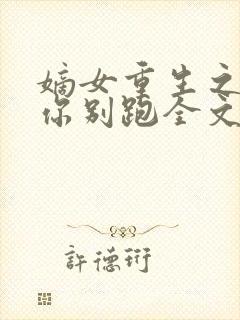 嫡女重生之皇叔你别跑全文免费阅读