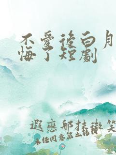 不爱后白月光后悔了短剧