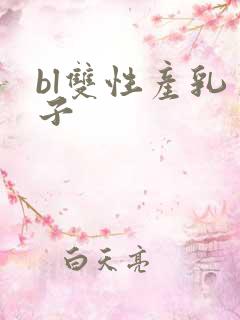 bl双性产乳生子