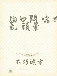 胸口闷 喘不上气 头晕