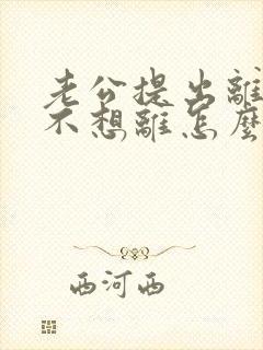 老公提出离婚我不想离怎么挽回