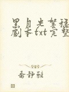 黑月光拿稳be剧本txt完整版