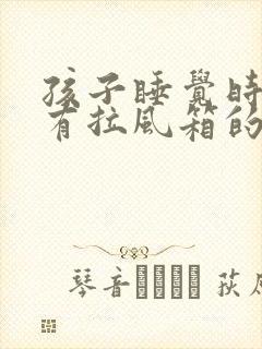 孩子睡觉时气管有拉风箱的声音