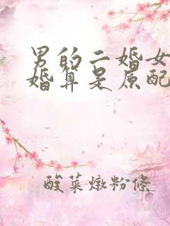 男的二婚女的头婚算是原配吗