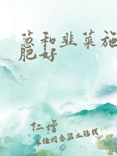 葱和韭菜施什么肥好