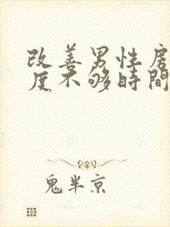 改善男性房事硬度不够时间短怎么治疗