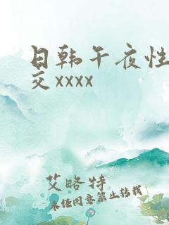 日韩午夜性春猛交xxxx