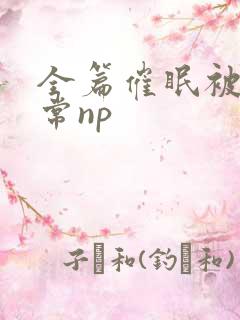 全篇催眠被肉日常np