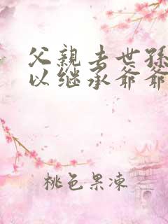 父亲去世孙子可以继承爷爷的遗产吗