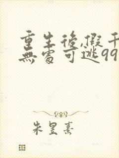 重生后,假千金无处可逃99集