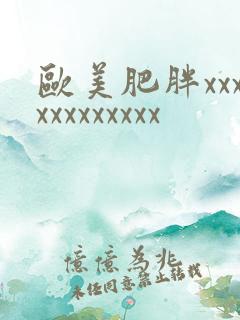 欧美肥胖xxxxxxxxxxxx