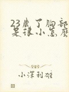 23岁了胸部还是很小怎么办