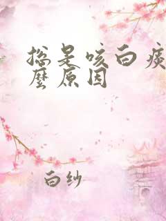 总是咳白痰是什么原因 总是咳白痰是什么原因