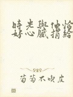 时光与他恰是正好心脏捐给谁了