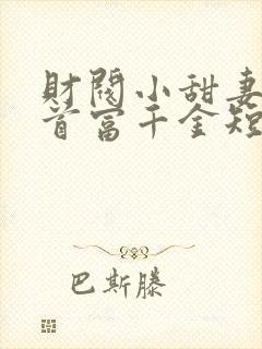 财阀小甜妻竟是首富千金短剧免费观看