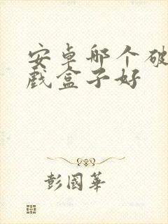 安卓哪个破解游戏盒子好