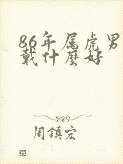86年属虎男佩戴什么好