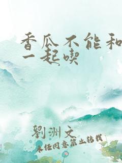 香瓜不能和什么一起吃