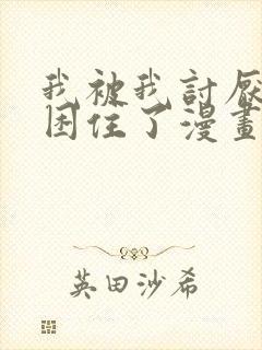 我被我讨厌的人困住了漫画免费