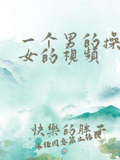 一个男的操一个女的视频