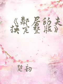 《邻居的夫妇交换完整版》