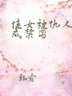 侠女被仇人调教成禁脔