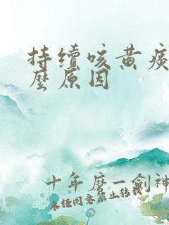持续咳黄痰是什么原因