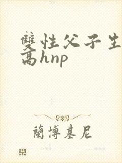 双性父子生子文高hnp