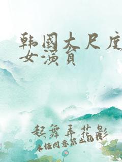 韩国大尺度三级女演员