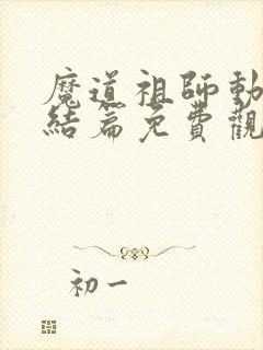 魔道祖师动漫完结篇免费观看