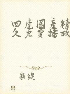 四虎国产精品永久免费播放