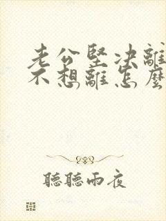 老公坚决离婚我不想离怎么办