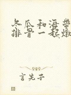 冬瓜和海带能和排骨一起炖吗