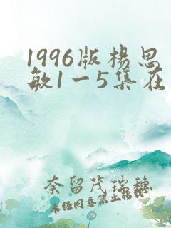 1996版杨思敏1一5集在线播放