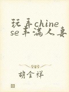 玩弄chinese丰满人妻中国
