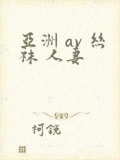 亚洲 av 丝袜 人妻 亚洲 av 丝袜 人妻