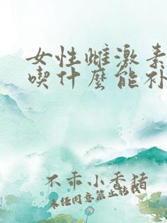 女性雌激素下降吃什么能补