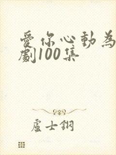 爱你心动为止短剧100集