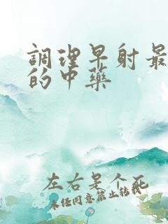 调理早射最有效的中药