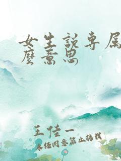 女生说专属是什么意思