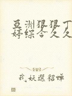 亚洲狠狠丁香婷婷综合久久久