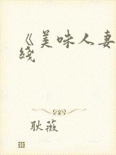 《美味人妻》在线 《美味人妻》在线