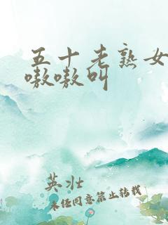 五十老熟女高潮嗷嗷叫