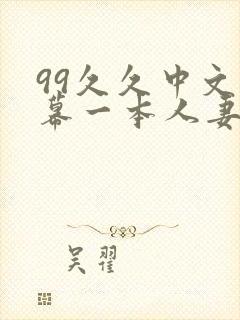 99久久中文字幕一本人妻熟av 99久久中文字幕一本人妻熟av